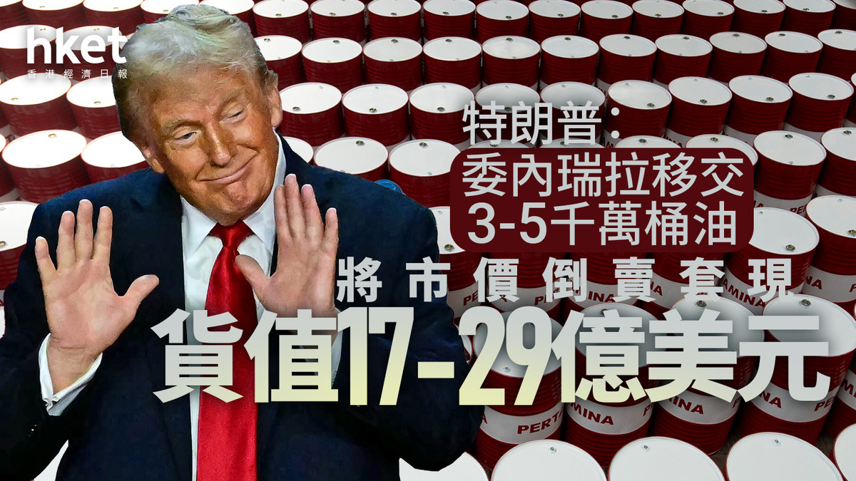 油價｜特朗普：委內瑞拉移交3-5千萬桶油將市價倒賣套現貨值17-29億美元