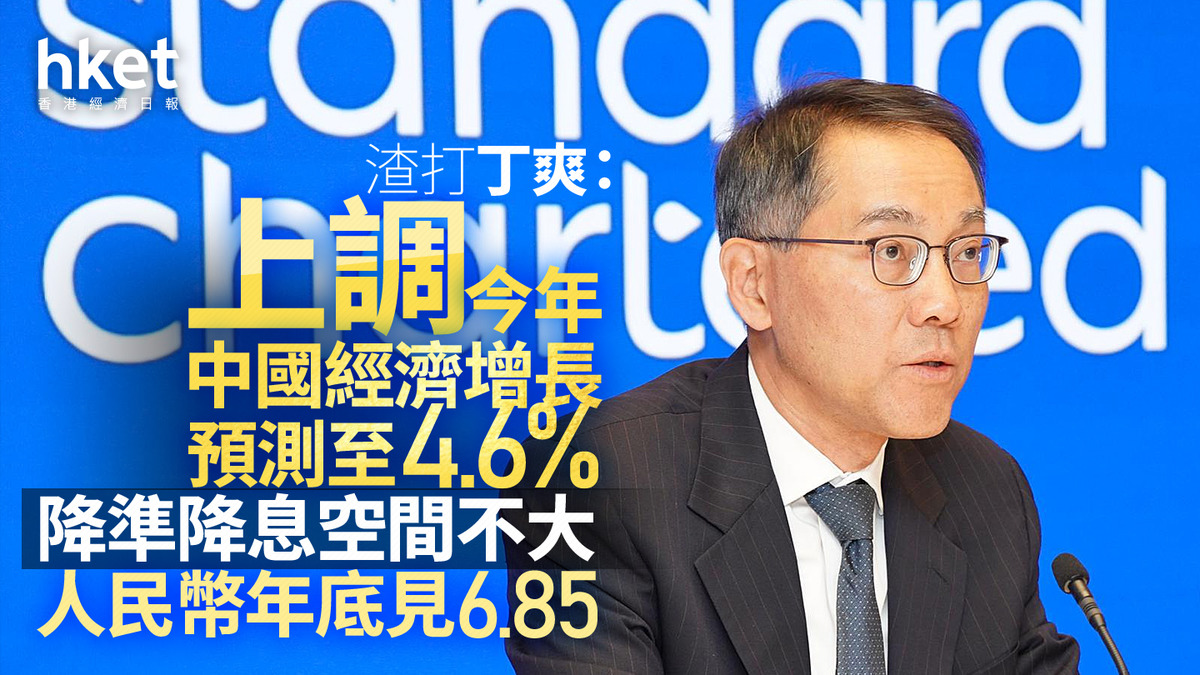 中國經濟｜渣打丁爽：上調今年經濟增長預測至4.6% 降準降息空間不大人民幣年底見6.85