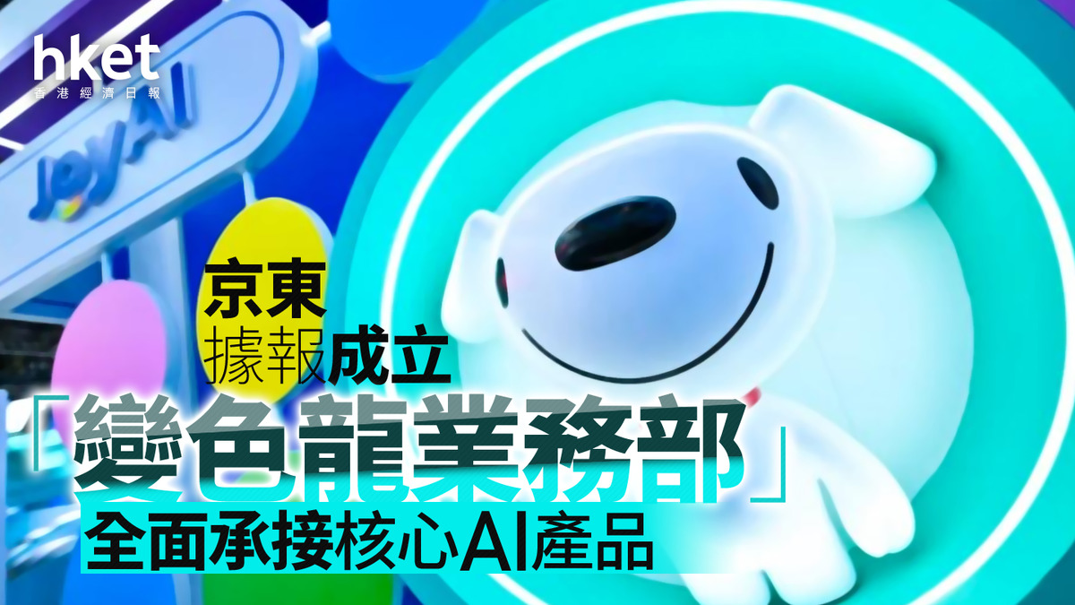 9618｜京東據報成立「變色龍業務部」 全面承接核心AI產品