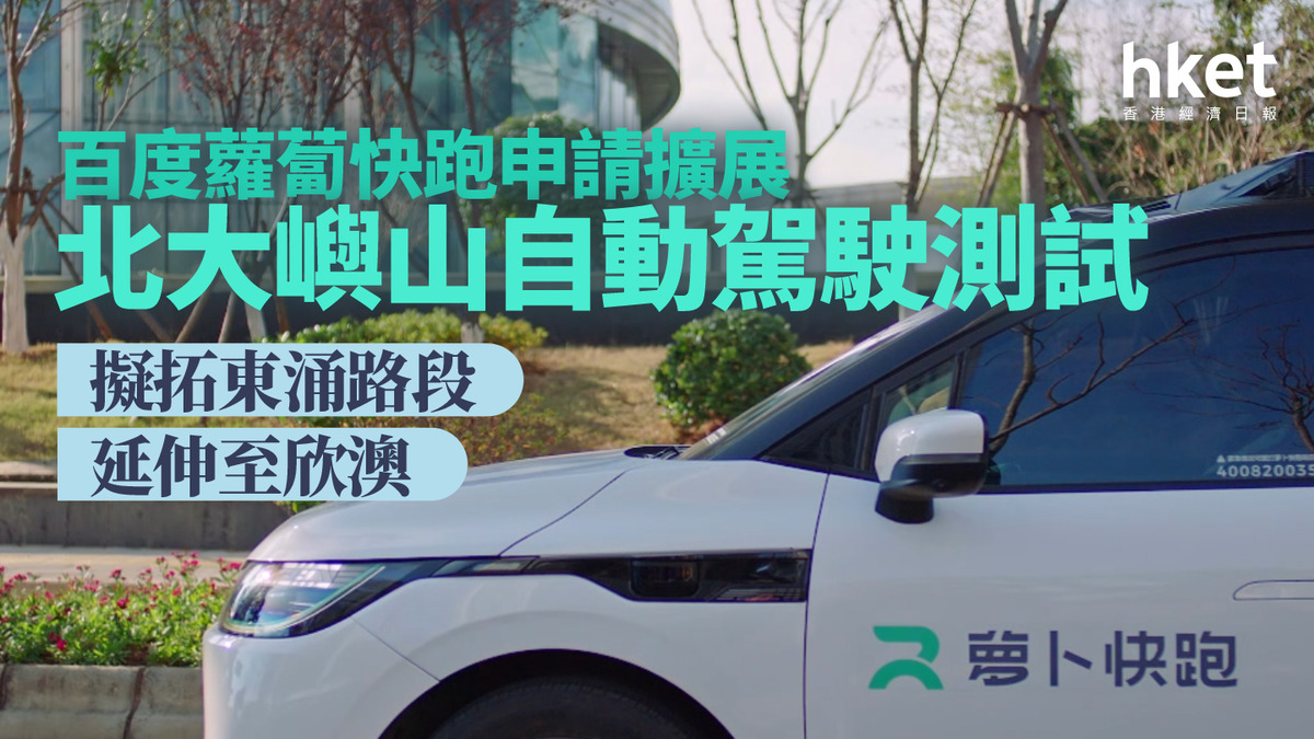 9888｜百度蘿蔔快跑申請擴展北大嶼山自動駕駛測試擬拓東涌路段、延伸至欣澳
