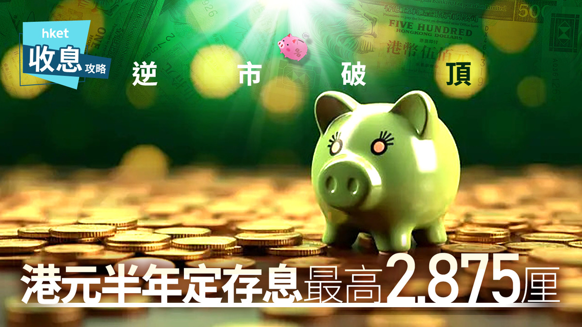 港元定存｜港元半年定存2.875厘逆市創新高賺息逾1.4萬
