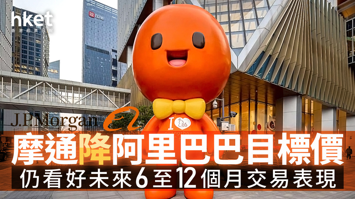9988｜摩通降阿里巴巴目標價仍看好未來6至12個月交易表現
