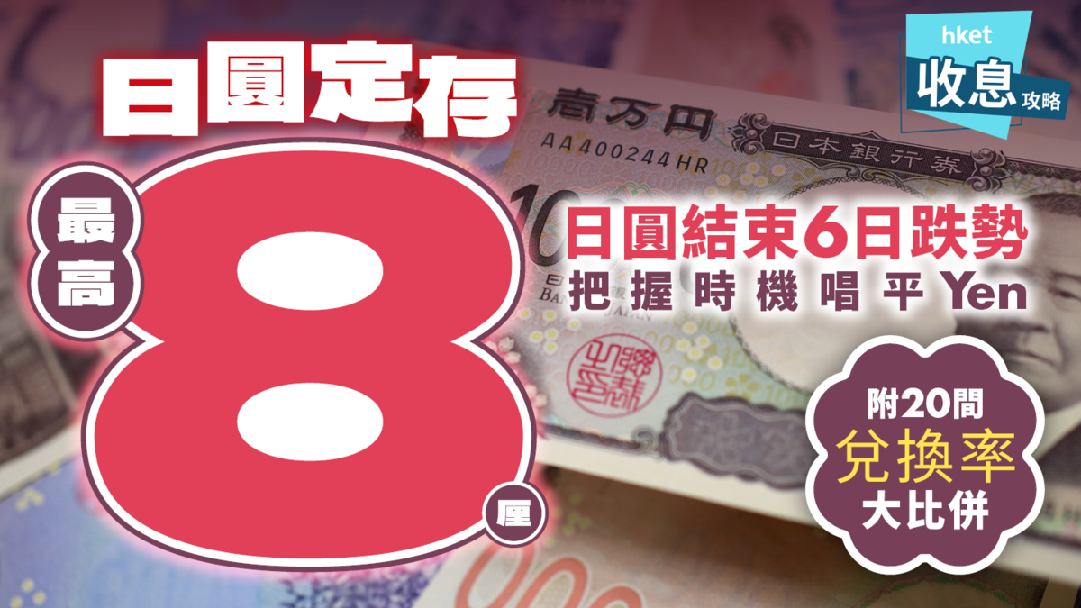 日圓定存最高8厘日圓結束6日跌勢把握時機唱平Yen（附20間兌換率大比併）