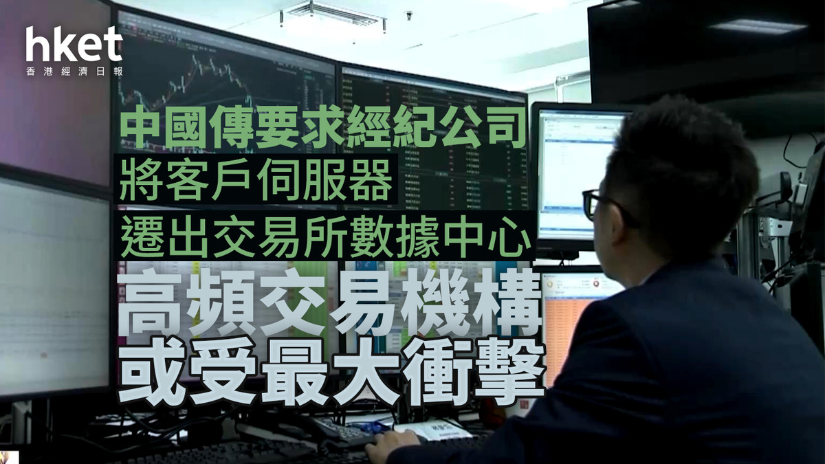 中國監管｜中國據悉要求經紀公司將客戶伺服器遷出交易所數據中心高頻交易機構或受最大衝擊