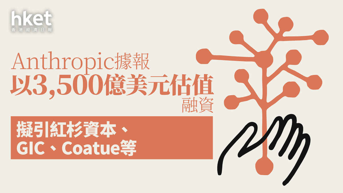 AI最前線｜Anthropic據報以3,500億美元估值融資擬引紅杉資本、GIC、Coatue等