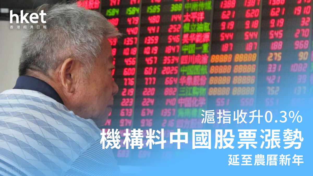 A股| 滬指收升0.3% 摩通料中國股票漲勢延至農曆新年