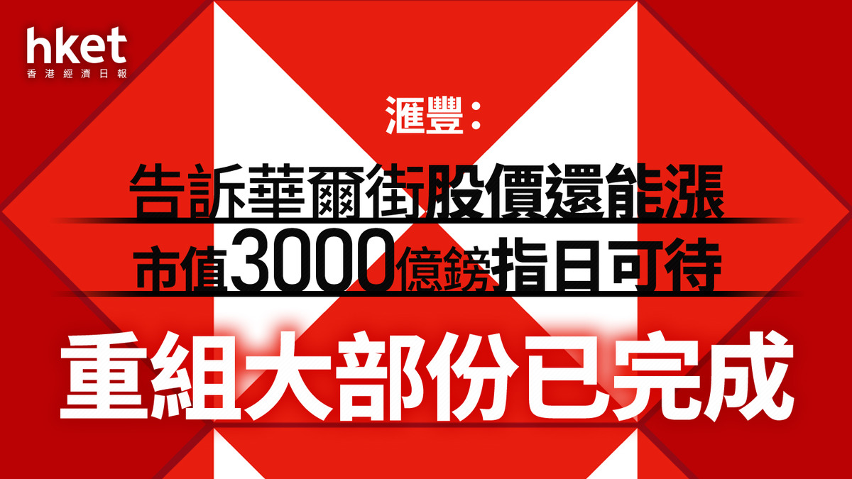 AI+HSBC｜滙豐：告訴華爾街股價還能漲市值3000億鎊指日可待重組大部份已完成