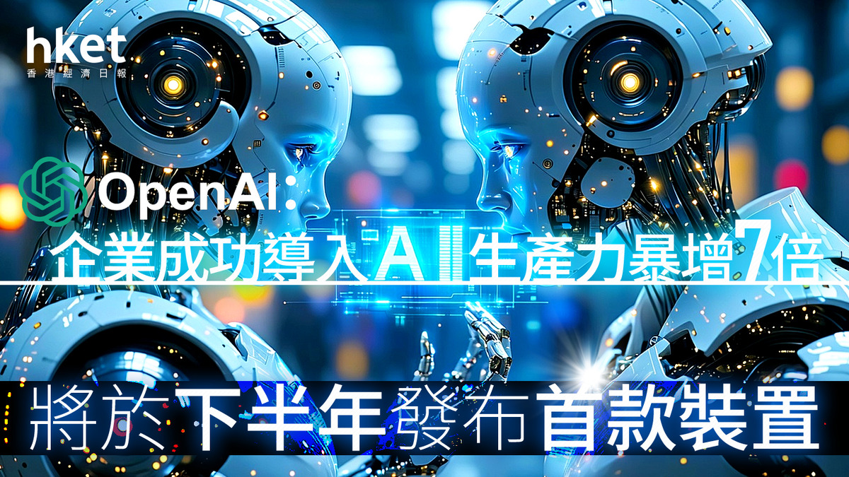 AI+製造｜OpenAI驚言：企業成功導入AI 生產力暴增7倍將於下半年發布首款裝置