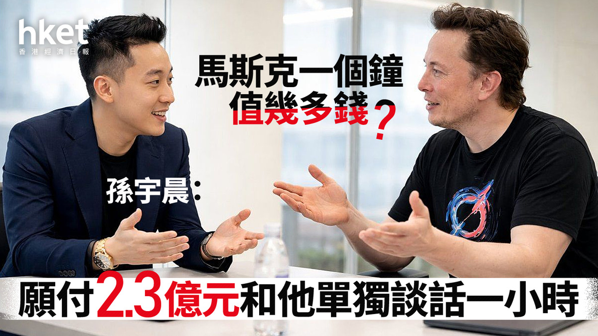 TSLA｜馬斯克一個鐘值幾多錢？ 孫宇晨：願付2.3億元和