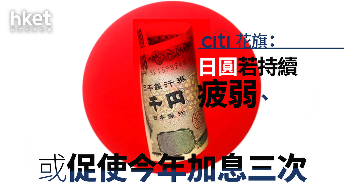 日圓走勢｜花旗：日圓若持續疲弱、或促使今年加息三次每百日圓兌港元4.93算