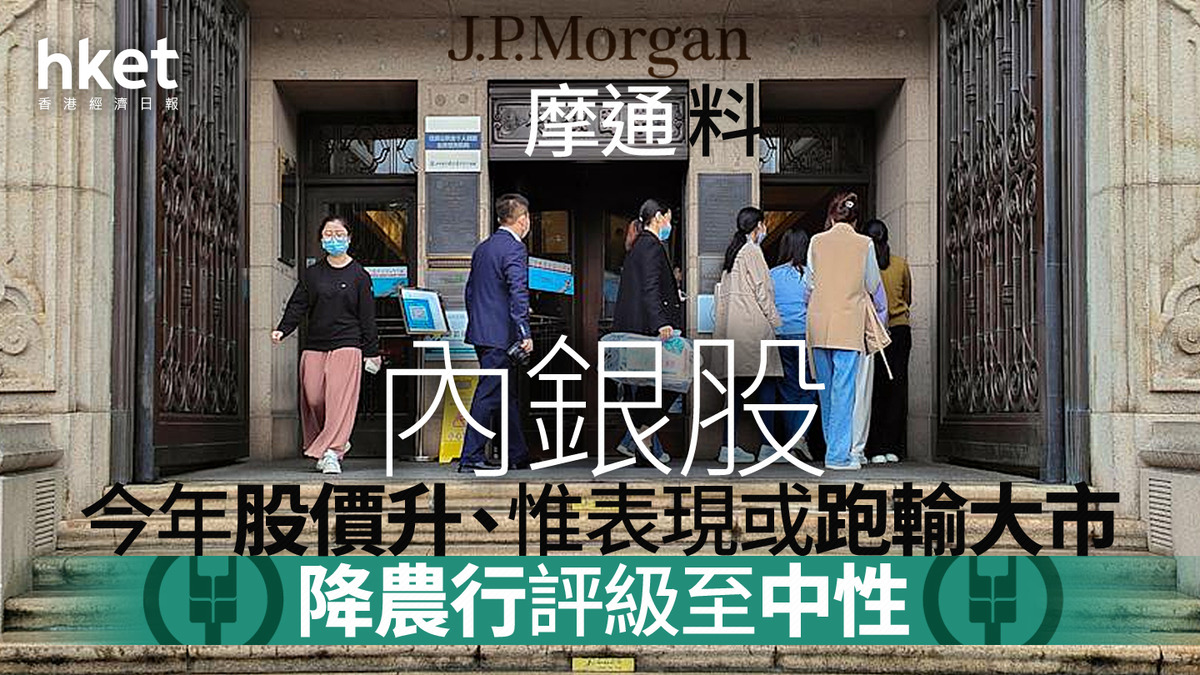 大行報告｜摩通料內銀股今年股價升、惟表現或跑輸大市下調農行評級至中性（附內銀H股最新目標價）