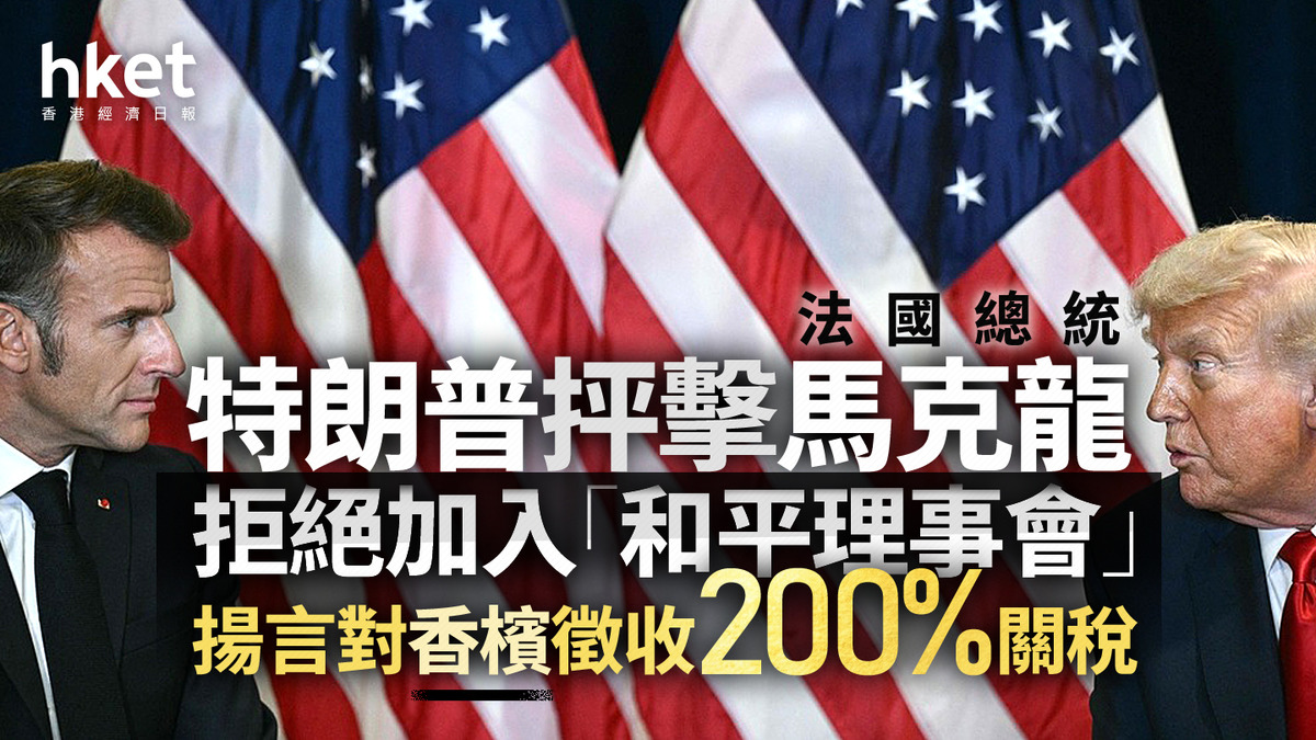 美國關稅｜特朗普抨擊法國總統馬克龍拒絕加入「和平理事會」