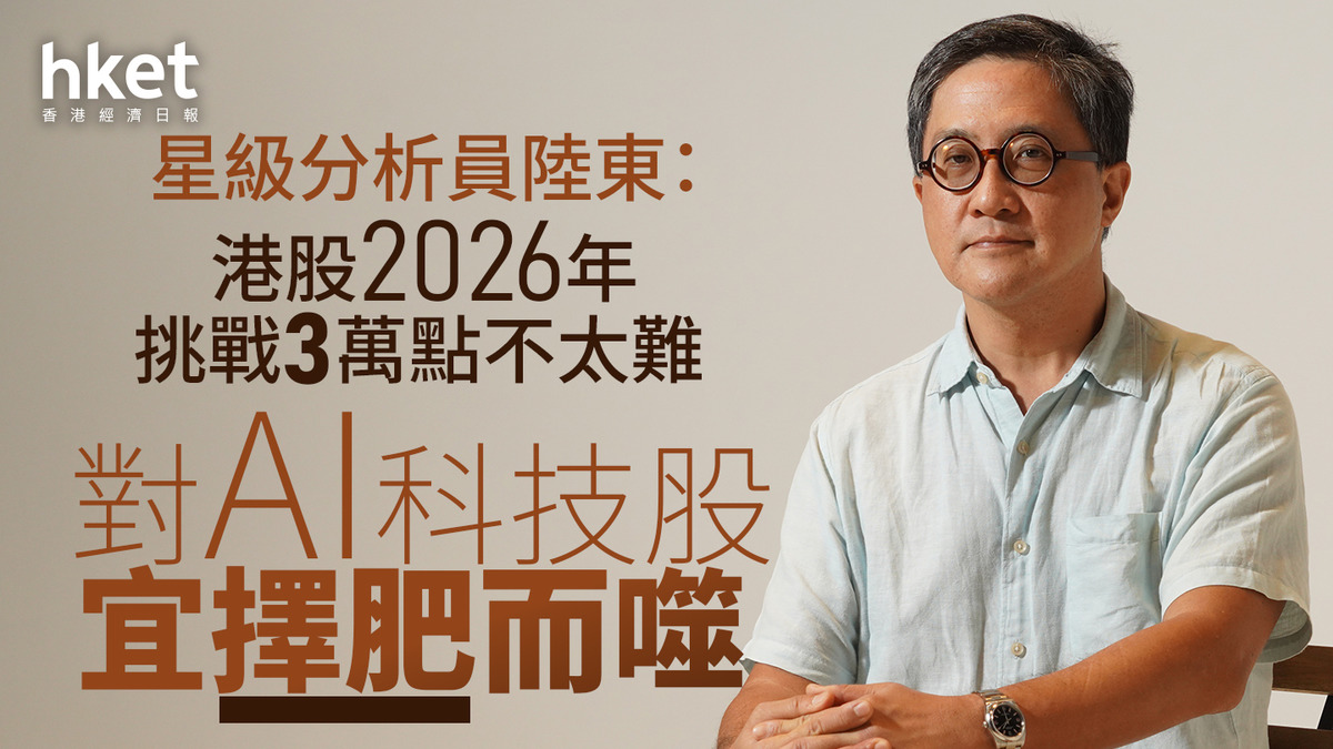 2026展望｜星級分析員陸東：港股今年挑戰3萬點不太難資金追逐入科技板塊趨勢似持續