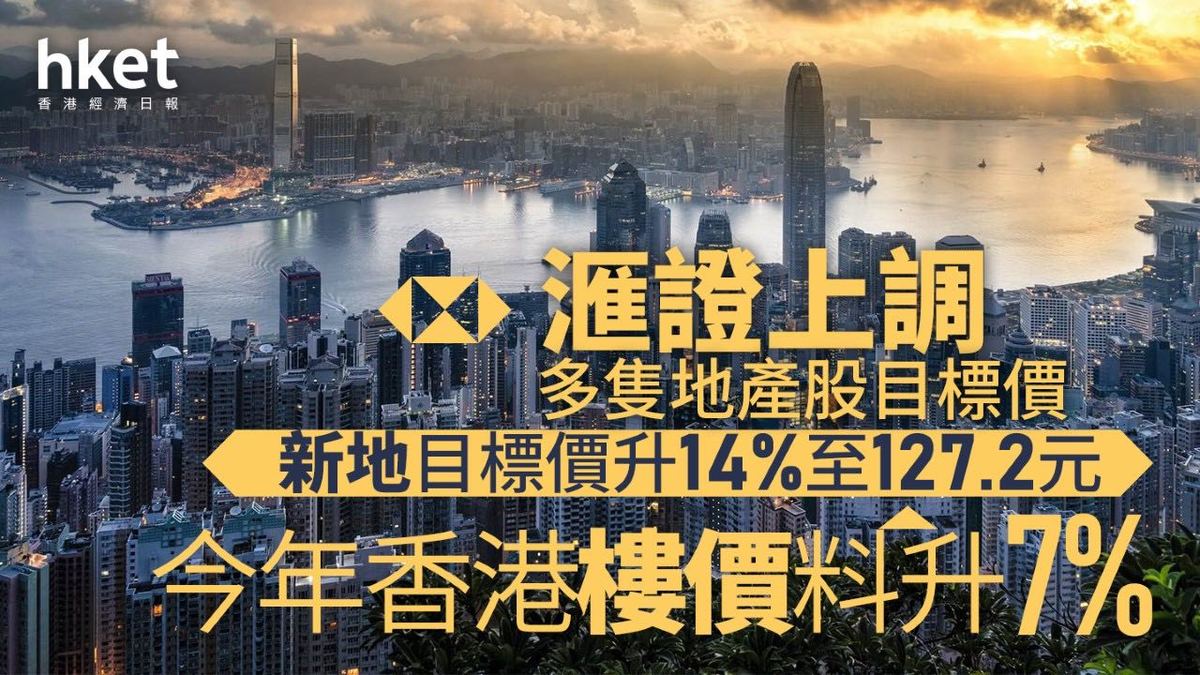 香港樓市｜滙證上調多隻地產股目標價新地目標價升14%至127.2元今年樓價料升7%