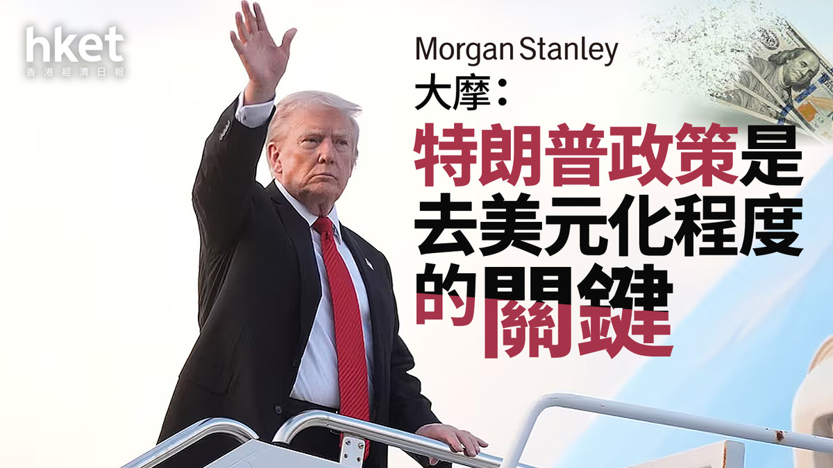 美元走勢｜大摩：特朗普政策是去美元化程度的關鍵