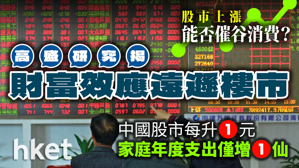 高盛揭股市財富效應遠遜樓市︰中國股市每升1元家庭年度支出僅增1仙