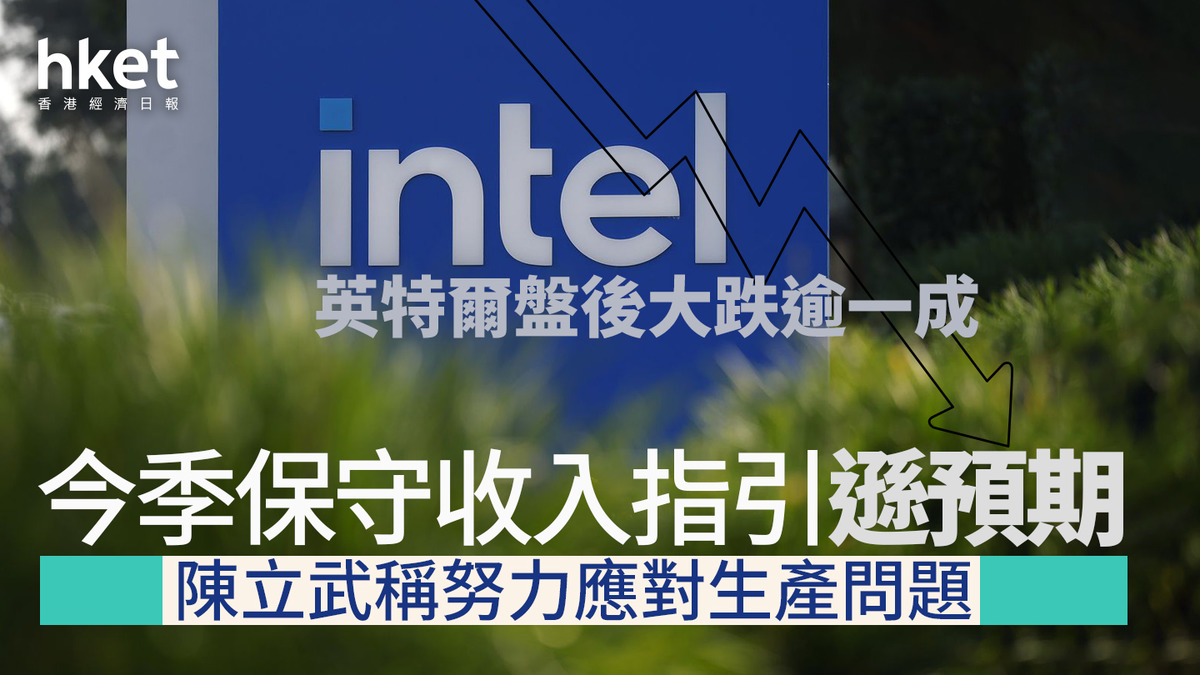 INTC業績｜英特爾股價盤前大插逾12% 今季保守收入指引遜預期陳立武稱努力應對生產問題