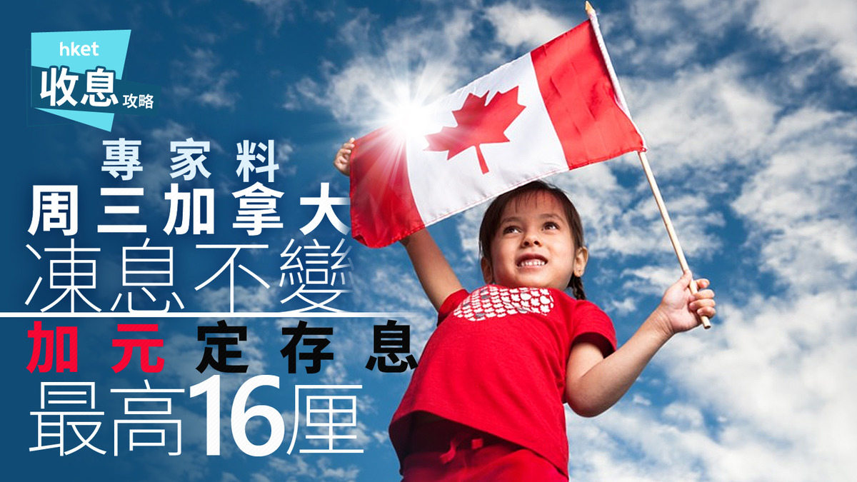 加元定存｜加元定存最高16厘中資專家料周三加拿大繼續凍息