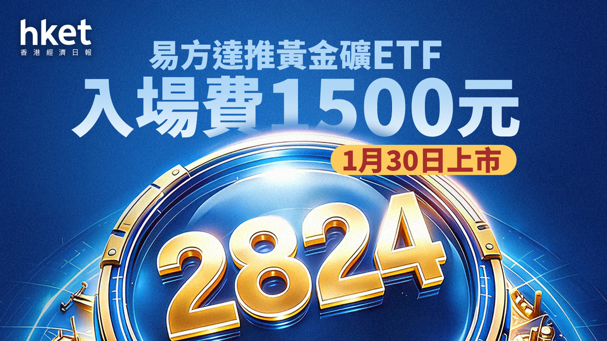 金礦股ETF｜易方達推黃金礦ETF、入場費1500元1月