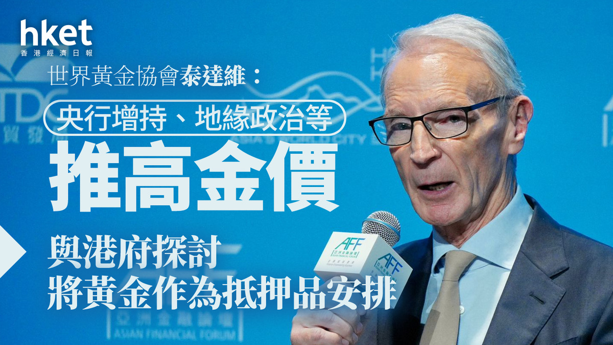 黃金交易｜世界黃金協會泰達維：央行增持、地緣政治等推高金價與港府探討將黃金作為抵押品安排