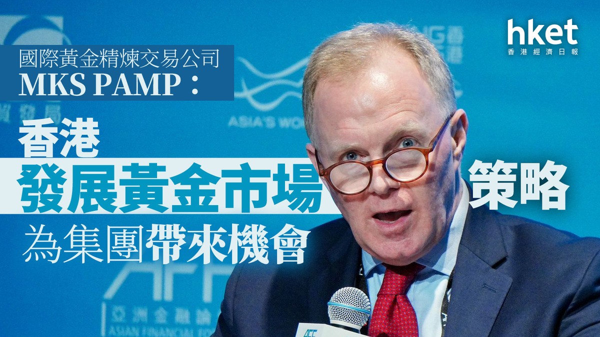 黃金交易｜國際黃金精煉交易公司MKS PAMP：香港發展黃金市場策略為集團帶來機會