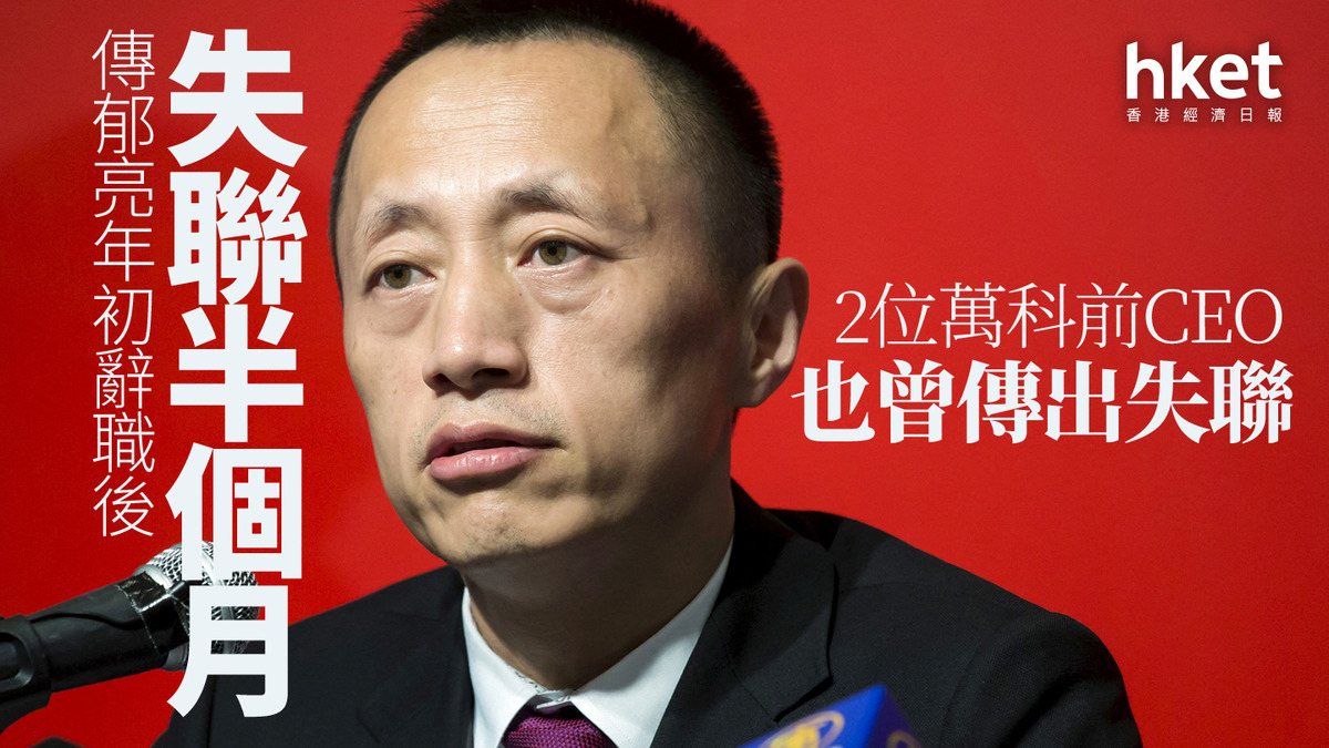 萬科2202｜傳郁亮年初辭職後失聯半個月 2位萬科前舵手也曾傳出失聯