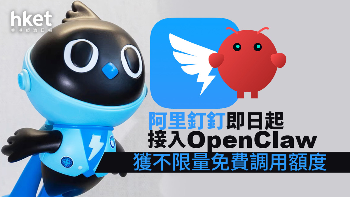 【AI+9988】阿里釘釘即日起接入OpenClaw 獲不限量免費調用額度