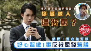 好人好事｜港男路不拾遺執電話慘變賊人遭怒罵？　好心幫做1事反被屈錢惹議：好心無好報