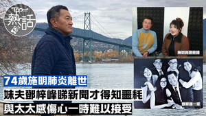 施明逝世︱妹夫鄧梓峰從新聞才得知噩耗　與太太感傷心一時難以接受