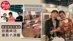 張達明近況｜黃子華與吳鎮宇飯敘面紅紅疑飲大　張達明舉杯暢飲抗癌成功身形仍消瘦