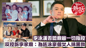 李泳漢李泳豪不和︱李泳漢否認李家鼎一切指控　 反控訴鼎爺：為咗泳豪個女人抹黑我