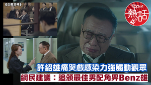 正義女神︱許紹雄痛哭戲感染力強觸動觀眾　網民建議：追頒最佳男配角畀Benz雄