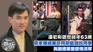 潘宏彬逝世︱潘宏彬離世終年63歲　與梁家輝戚美珍同期藝訓班同學　與劉德華曾交情深厚