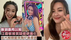 江嘉敏容貌︱江嘉敏被質疑樣貌進化　「宅男女神」Kaman拍片解釋驚現間尺鼻原因