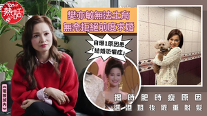 開心速遞｜樊亦敏無法生育無奈拒絕前度求婚　選港姐後嚴重脫髮揭時肥時瘦原因