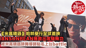 米高積遜︱ANSONBEAN出席《米高積遜》柏林全球首映　獲米高積遜排舞導師點名上台battle