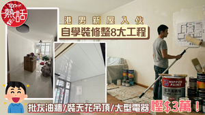 DIY裝修｜港男新屋入伙自學裝修整8大工程　批灰油牆/裝天花吊頂/大型電器慳$3萬！