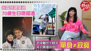 凍齡視后｜米雪低調度過70歲生日唔擺酒　尹志強離世十餘年未打算搵伴侶：單身≠寂寞