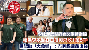 李泳漢反擊李家鼎︱李泳漢反擊靠老父供養指控　稱為李家鼎打工每月只收1萬5千平時慳住用