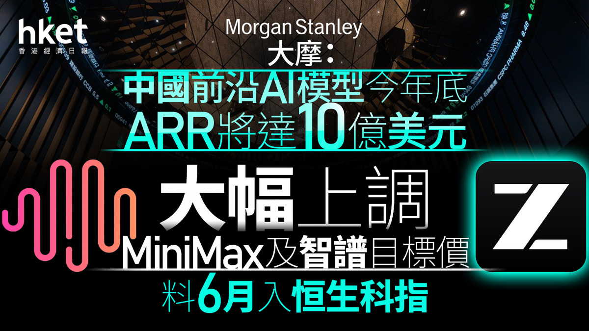 【AI+大行報告】大摩:中國前沿AI模型今年底ARR將達10億美元 大幅上調MiniMax及智譜目標價 料兩股6月入恒生科指