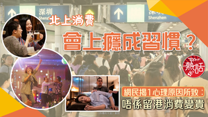 北上消費｜北上消費會上癮成習慣？　網民揭1心理原因所致：唔係留港消費變貴