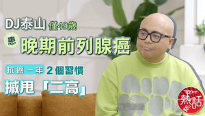 DJ泰山抗癌｜49歲泰山僅49歲患晚期前列腺癌　抗癌一年２個習慣摵甩「二高」