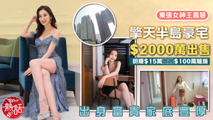 東張女神｜王嘉慧擎天半島豪宅$2000萬出售　明賺$15萬實蝕$100萬離場　出身富貴家底豐厚