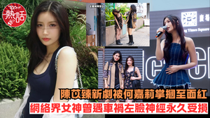 重案解密︱陳苡臻新劇被何嘉莉掌摑至面紅　網絡界女神Ca姐曾遇車禍左臉神經永久受損