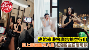 光希來港︱光希來香港拍廣告　自揭愛上香港酸辣火鍋抽空行山平靜心寧