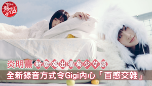 炎明熹新歌｜炎明熹新歌唱出獨有少女感　Gigi全新錄音方式令Gigi內心「百感交雜」