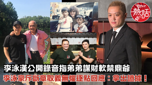 李泳漢李泳豪︱李泳漢公開錄音指弟弟謀財軟禁鼎爺　李泳豪斥斷章取義無懼逐點回應：拿出證據！