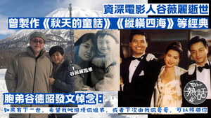 谷薇麗逝世︱資深電影人谷薇麗逝世　曾製作《秋天的童話》《縱橫四海》等經典　胞弟谷德昭發文悼念