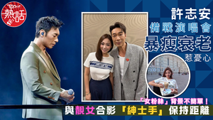 許志安暴瘦｜許志安備戰演唱會暴瘦衰老惹憂心　與靚女合影「紳士手」保持距離　「女粉絲」背景不簡單！