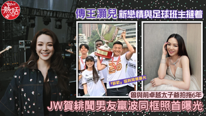JW王灝兒新戀情｜傳王灝兒新戀情與足球班主撻着　JW賀緋聞男友贏波同框照首曝光